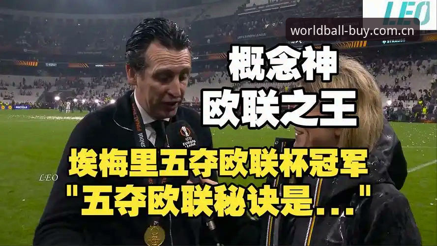 WBCCN平台 埃梅里创造历史,率维拉夺欧联杯冠军!WBCCN平台见证600胜里程碑